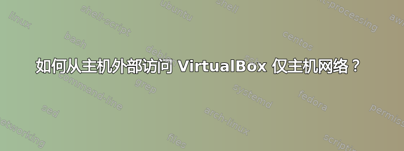 如何从主机外部访问 VirtualBox 仅主机网络？