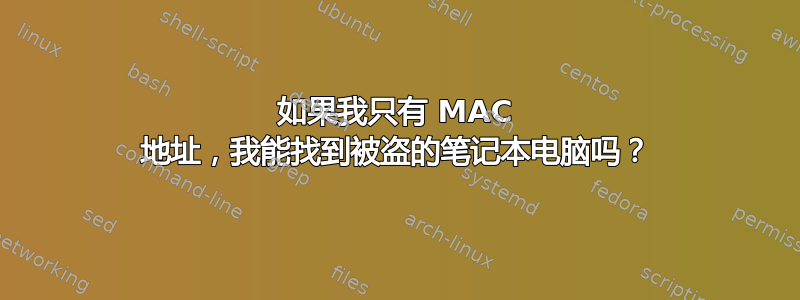 如果我只有 MAC 地址，我能找到被盗的笔记本电脑吗？