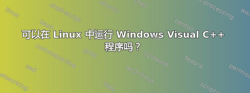 可以在 Linux 中运行 Windows Visual C++ 程序吗？