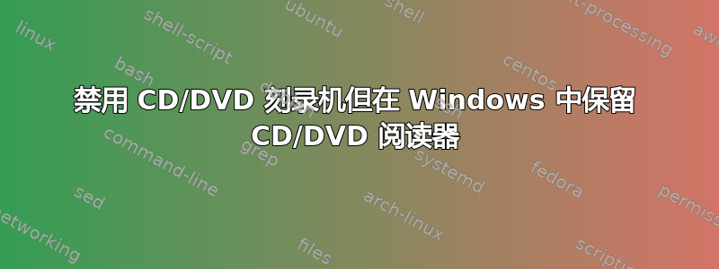 禁用 CD/DVD 刻录机但在 Windows 中保留 CD/DVD 阅读器