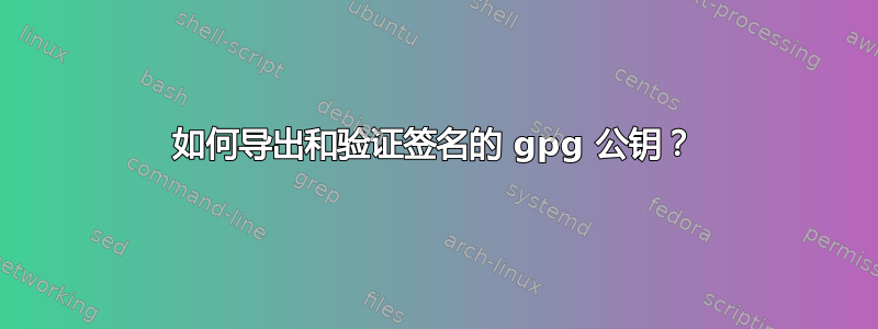 如何导出和验证签名的 gpg 公钥？