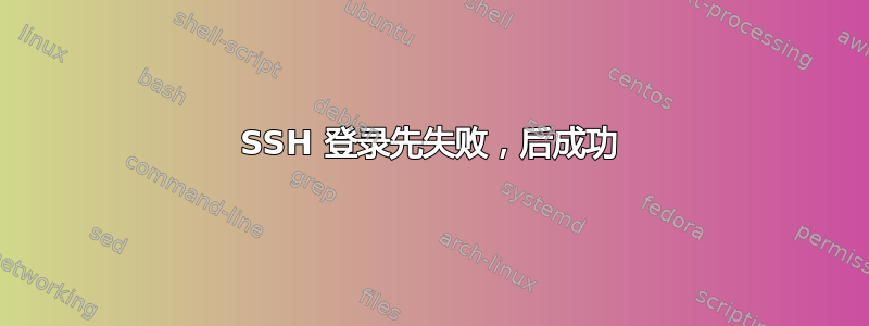 SSH 登录先失败，后成功