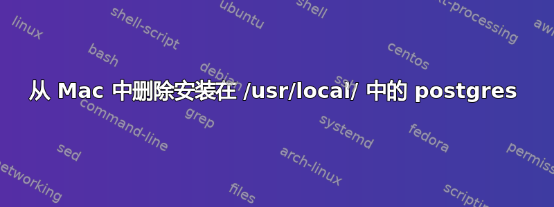 从 Mac 中删除安装在 /usr/local/ 中的 postgres