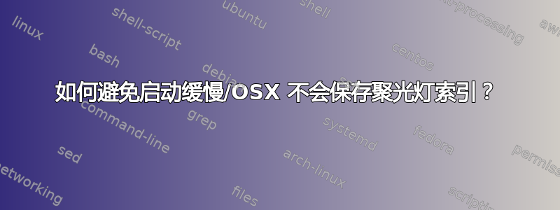 如何避免启动缓慢/OSX 不会保存聚光灯索引？