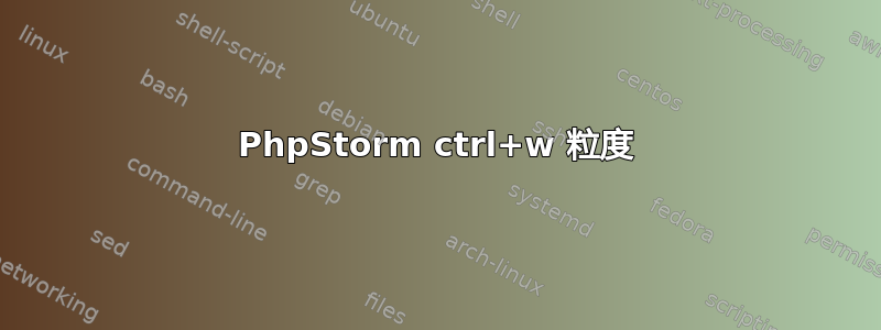 PhpStorm ctrl+w 粒度