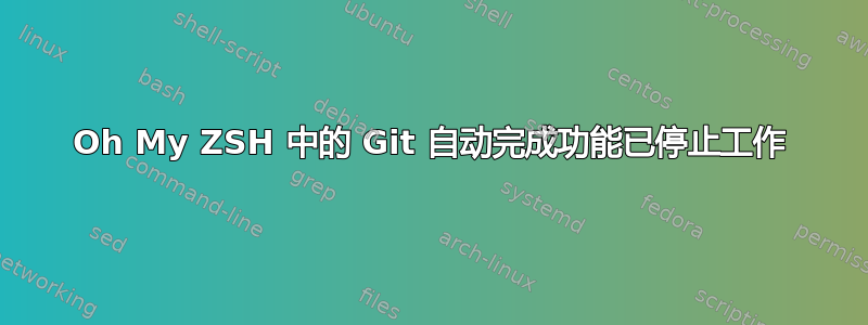 Oh My ZSH 中的 Git 自动完成功能已停止工作