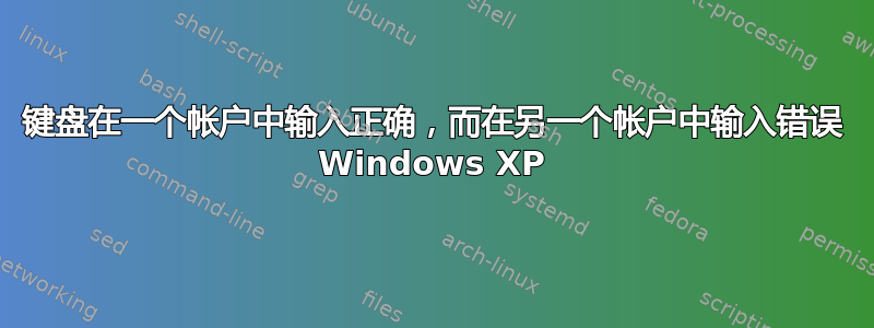 键盘在一个帐户中输入正确，而在另一个帐户中输入错误 Windows XP