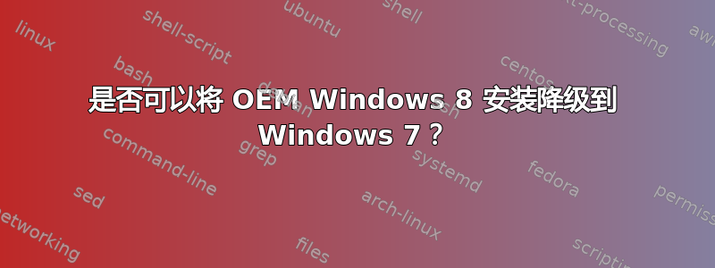 是否可以将 OEM Windows 8 安装降级到 Windows 7？