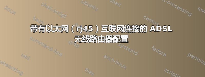 带有以太网（rj45）互联网连接的 ADSL 无线路由器配置