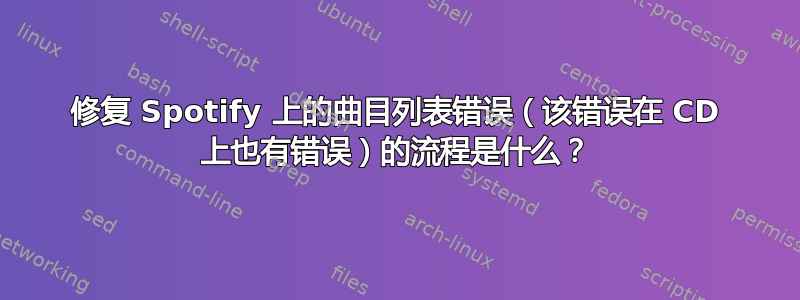 修复 Spotify 上的曲目列表错误（该错误在 CD 上也有错误）的流程是什么？