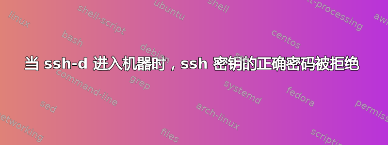 当 ssh-d 进入机器时，ssh 密钥的正确密码被拒绝