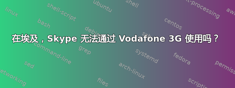 在埃及，Skype 无法通过 Vodafone 3G 使用吗？