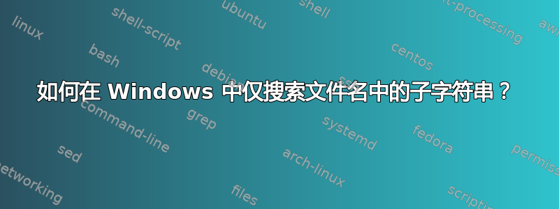 如何在 Windows 中仅搜索文件名中的子字符串？