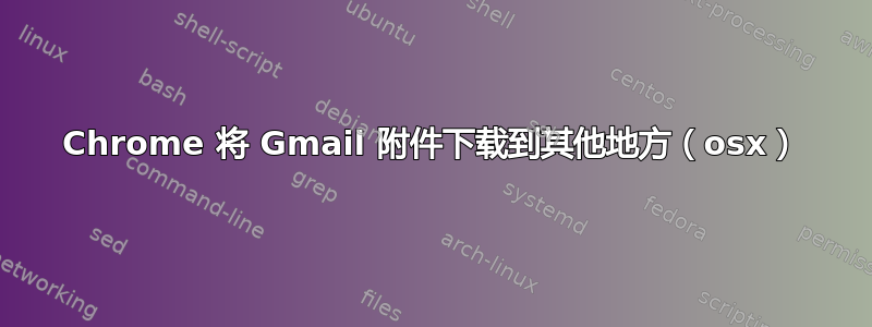 Chrome 将 Gmail 附件下载到其他地方（osx）