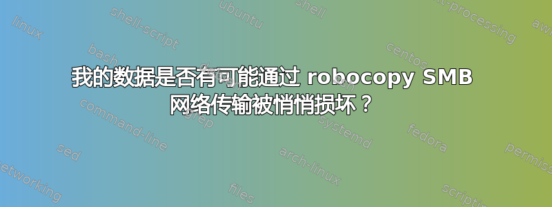 我的数据是否有可能通过 robocopy SMB 网络传输被悄悄损坏？