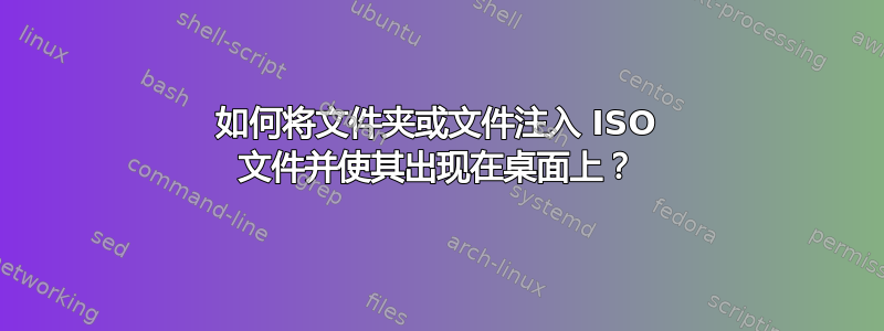 如何将文件夹或文件注入 ISO 文件并使其出现在桌面上？