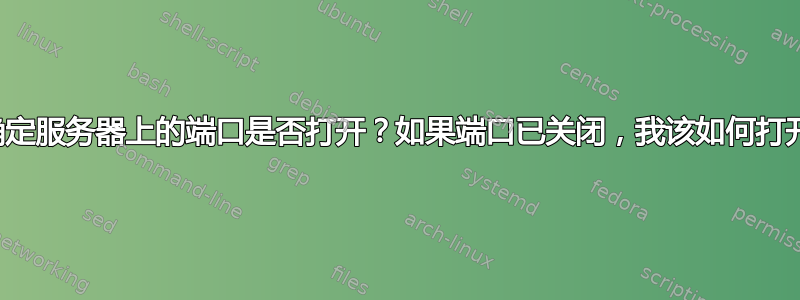 如何确定服务器上的端口是否打开？如果端口已关闭，我该如何打开它？