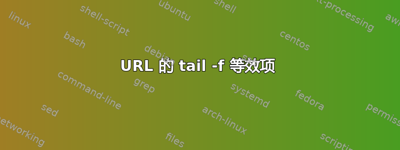 URL 的 tail -f 等效项