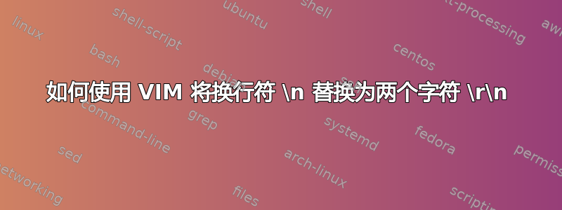 如何使用 VIM 将换行符 \n 替换为两个字符 \r\n