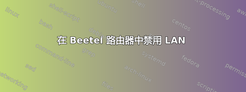 在 Beetel 路由器中禁用 LAN