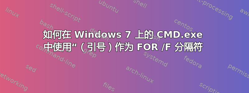 如何在 Windows 7 上的 CMD.exe 中使用“（引号）作为 FOR /F 分隔符