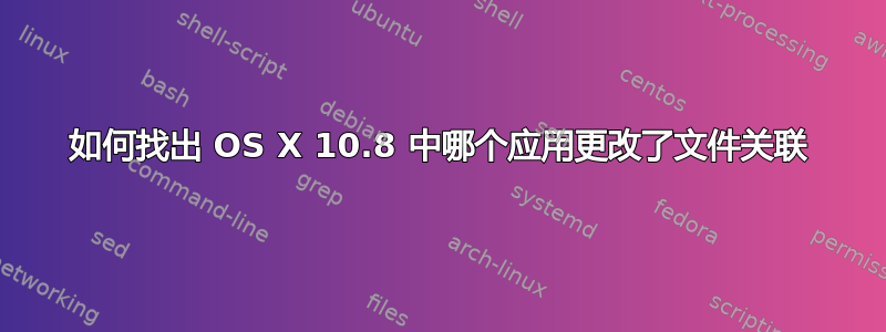 如何找出 OS X 10.8 中哪个应用更改了文件关联