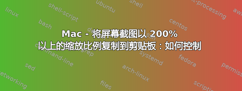 Mac - 将屏幕截图以 200% 以上的缩放比例复制到剪贴板：如何控制