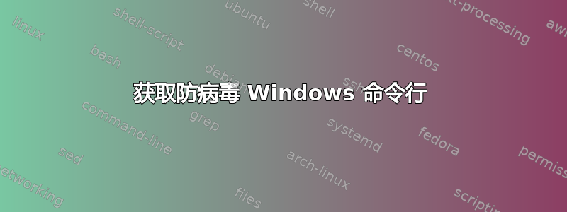 获取防病毒 Windows 命令行