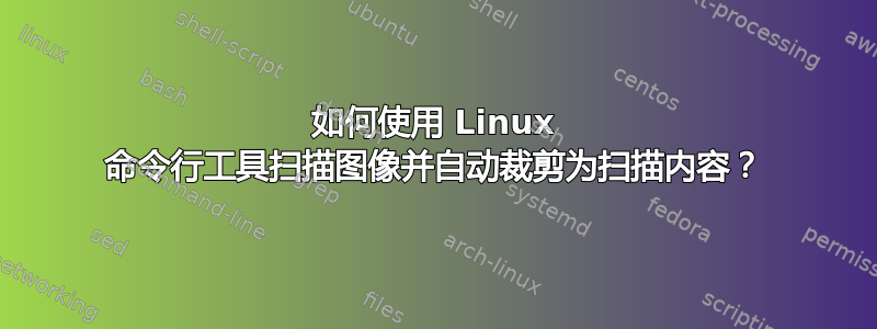 如何使用 Linux 命令行工具扫描图像并自动裁剪为扫描内容？