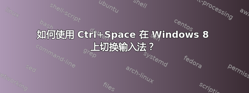 如何使用 Ctrl+Space 在 Windows 8 上切换输入法？