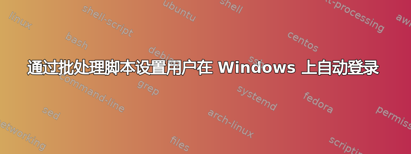 通过批处理脚本设置用户在 Windows 上自动登录