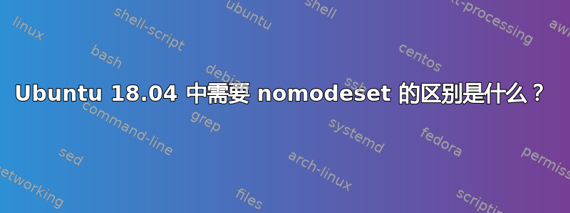 Ubuntu 18.04 中需要 nomodeset 的区别是什么？