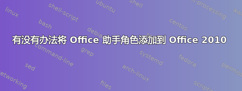 有没有办法将 Office 助手角色添加到 Office 2010