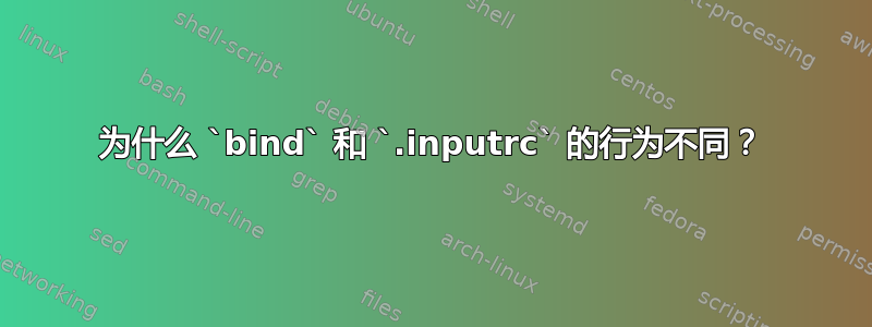 为什么 `bind` 和 `.inputrc` 的行为不同？