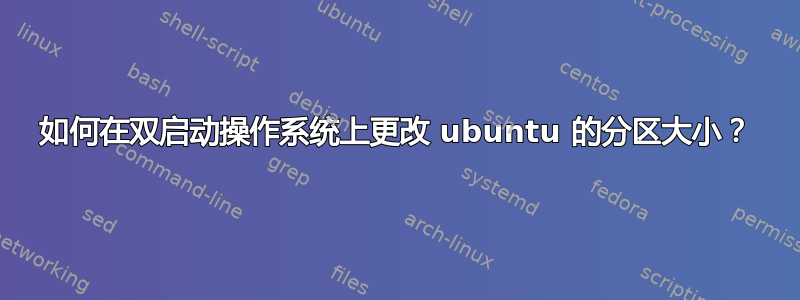 如何在双启动操作系统上更改 ubuntu 的分区大小？