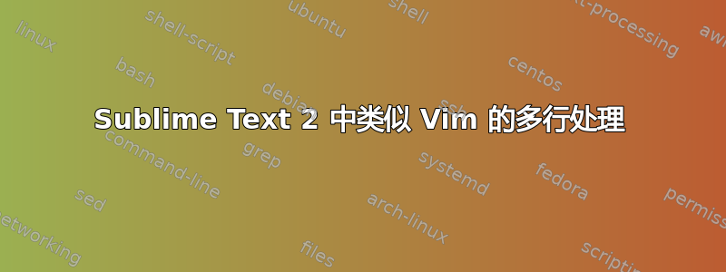 Sublime Text 2 中类似 Vim 的多行处理