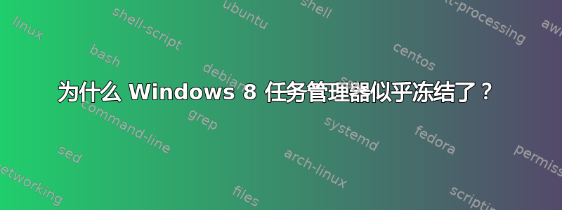 为什么 Windows 8 任务管理器似乎冻结了？