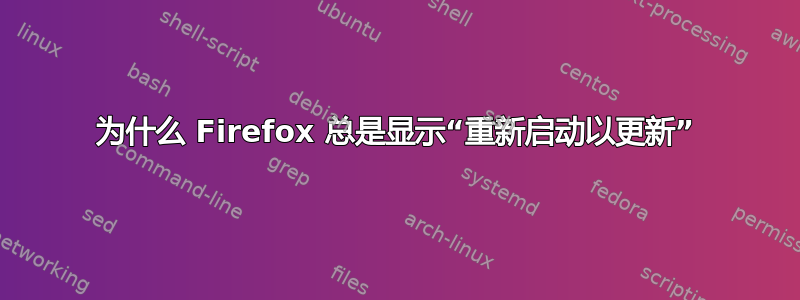 为什么 Firefox 总是显示“重新启动以更新”