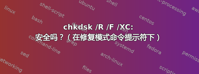 chkdsk /R /F /XC: 安全吗？（在修复模式命令提示符下）