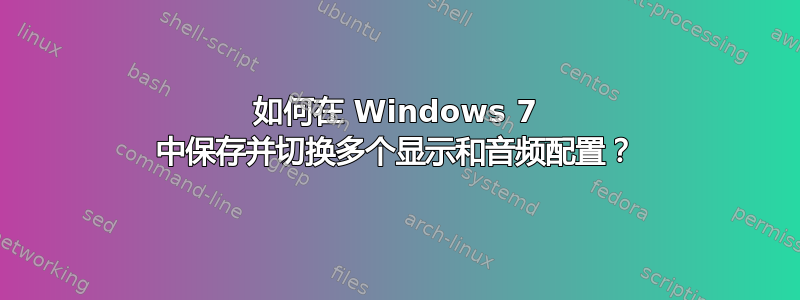 如何在 Windows 7 中保存并切换多个显示和音频配置？