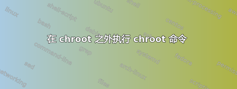 在 chroot 之外执行 chroot 命令