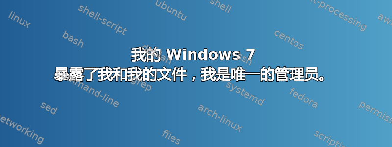 我的 Windows 7 暴露了我和我的文件，我是唯一的管理员。