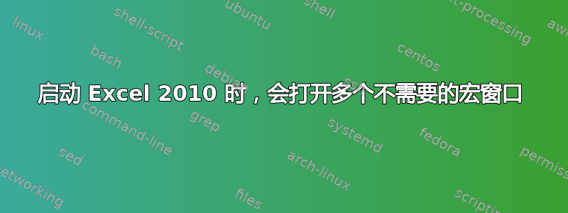 启动 Excel 2010 时，会打开多个不需要的宏窗口