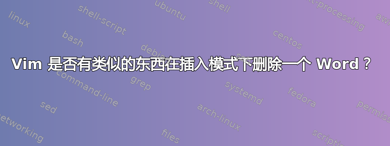 Vim 是否有类似的东西在插入模式下删除一个 Word？