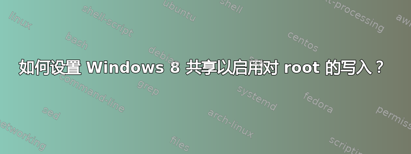 如何设置 Windows 8 共享以启用对 root 的写入？