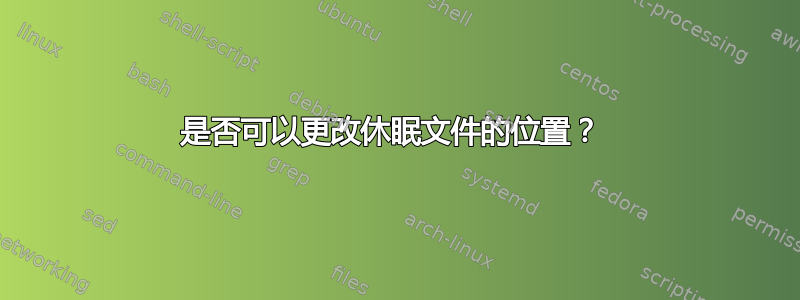 是否可以更改休眠文件的位置？ 