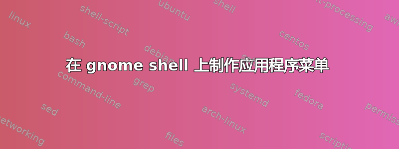 在 gnome shell 上制作应用程序菜单