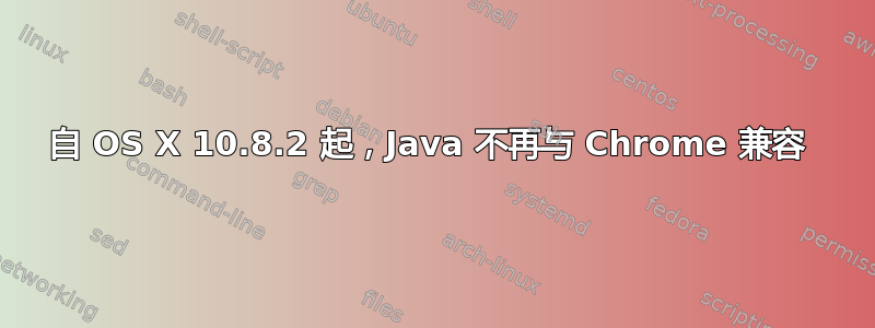 自 OS X 10.8.2 起，Java 不再与 Chrome 兼容 