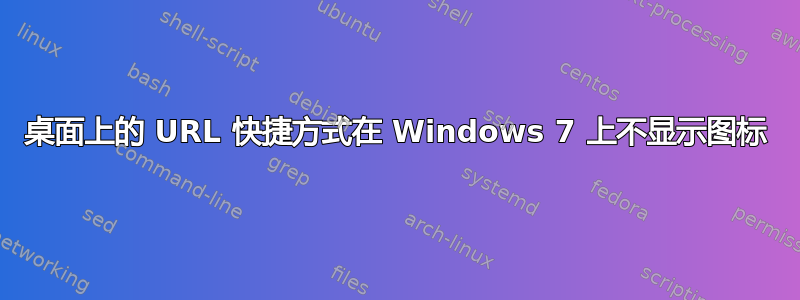 桌面上的 URL 快捷方式在 Windows 7 上不显示图标