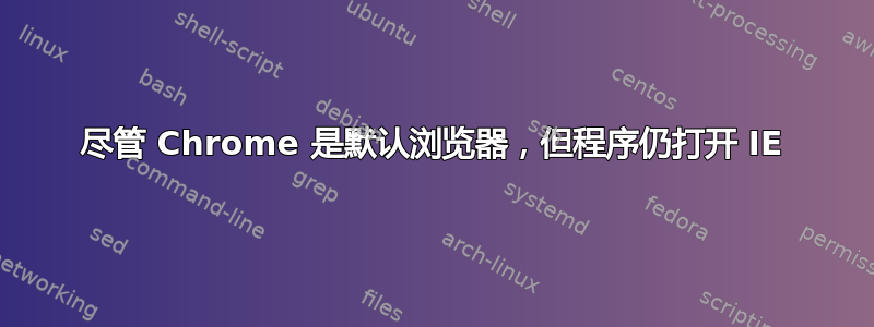 尽管 Chrome 是默认浏览器，但程序仍打开 IE